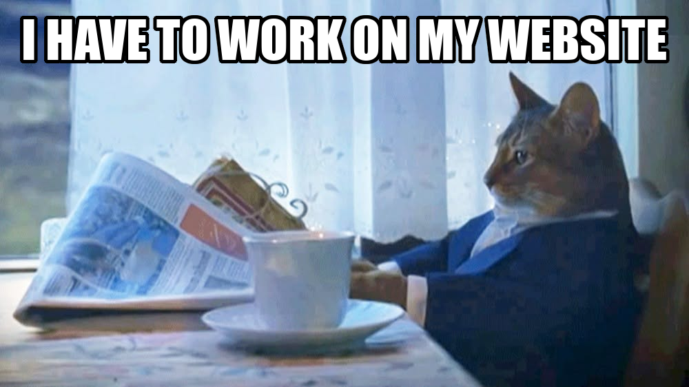 An impact font meme of a cat wearing a suit sitting at a coffee table with a newspaper. It is captioned “I have to work on my website”
